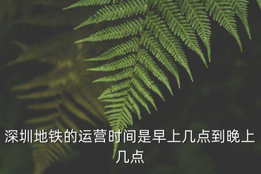 深圳地鐵的運營時間是早上幾點到晚上幾點