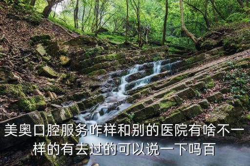 美奧口腔服務(wù)咋樣和別的醫(yī)院有啥不一樣的有去過(guò)的可以說(shuō)一下嗎百