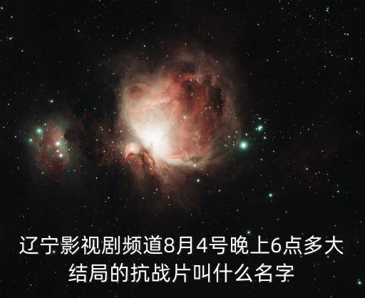 遼寧影視劇頻道8月4號晚上6點多大結局的抗戰片叫什么名字