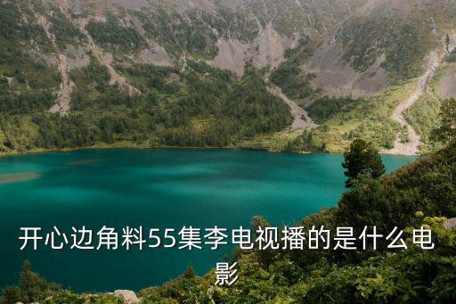 開心邊角料55集李電視播的是什么電影