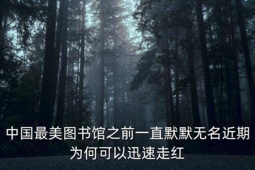 中國最美圖書館之前一直默默無名近期為何可以迅速走紅