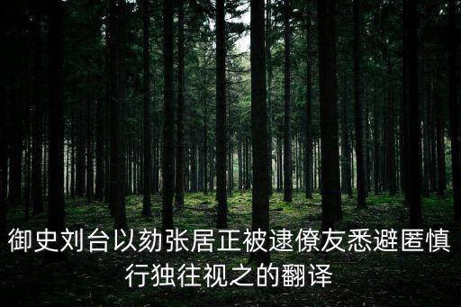 御史劉臺以劾張居正被逮僚友悉避匿慎行獨往視之的翻譯