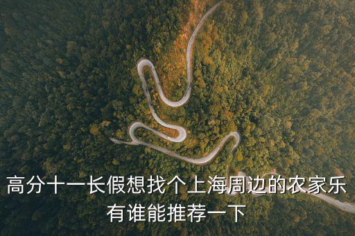 高分十一長(zhǎng)假想找個(gè)上海周邊的農(nóng)家樂(lè)有誰(shuí)能推薦一下