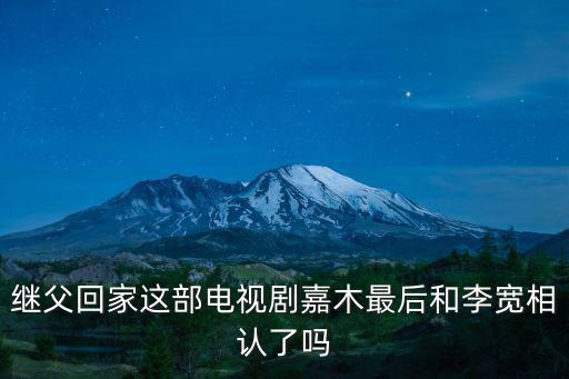 繼父回家這部電視劇嘉木最后和李寬相認了嗎