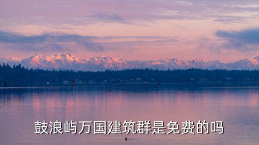 鼓浪嶼萬國建筑群是免費的嗎
