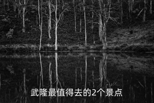 武隆最值得去的2個景點
