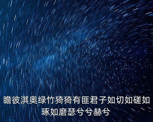 瞻彼淇奧綠竹猗猗有匪君子如切如磋如琢如磨瑟兮兮赫兮