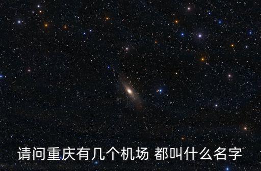 請問重慶有幾個機場 都叫什么名字
