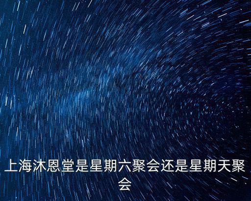 上海沐恩堂是星期六聚會還是星期天聚會