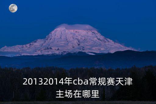 20132014年cba常規賽天津主場在哪里