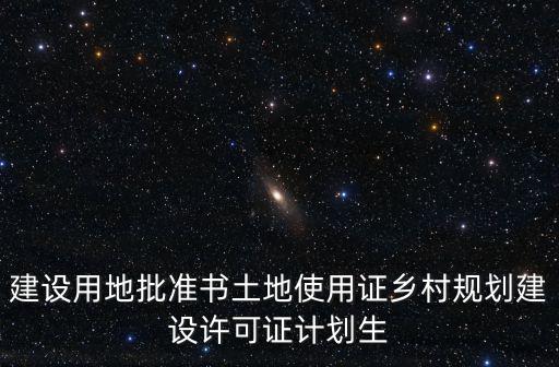 建設用地批準書土地使用證鄉(xiāng)村規(guī)劃建設許可證計劃生