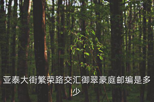 亞泰大街繁榮路交匯御翠豪庭郵編是多少