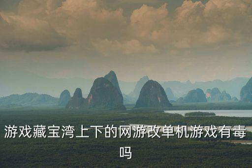 游戲藏寶灣上下的網游改單機游戲有毒嗎