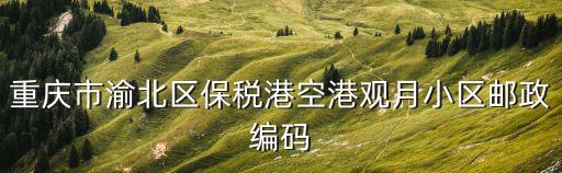 重慶市渝北區(qū)保稅港空港觀月小區(qū)郵政編碼