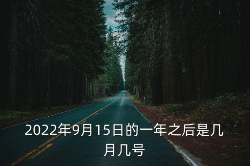 2022年9月15日的一年之后是幾月幾號