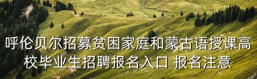 呼倫貝爾招募貧困家庭和蒙古語授課高校畢業生招聘報名入口 報名注意