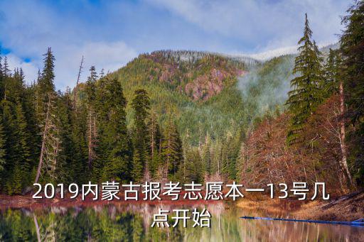 內蒙招生考試，2019內蒙古報考志愿本一13號幾點開始