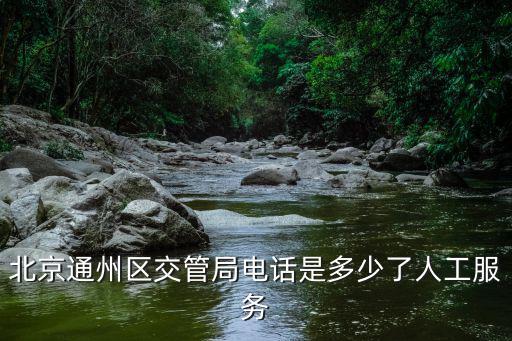 交管部門電話，北京通州區交管局電話是多少了人工服務