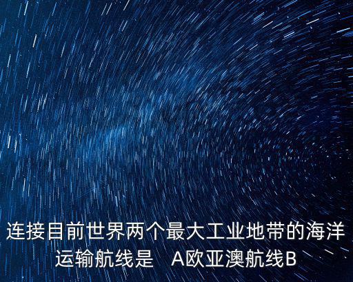 連接目前世界兩個最大工業(yè)地帶的海洋運輸航線是   A歐亞澳航線B