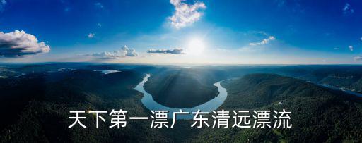 天下第一漂廣東清遠(yuǎn)漂流