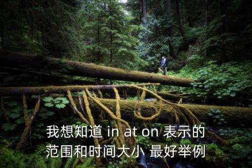 時間范圍，我想知道 in at on 表示的范圍和時間大小 最好舉例