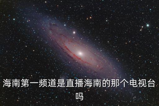 海南第一頻道是直播海南的那個電視臺嗎