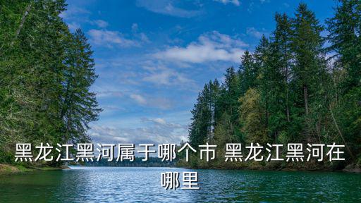 黑龍江省黑河市，黑河在什么地方