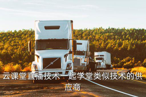 云課堂首頁，云課堂直播技術一起學堂類似技術的供應商
