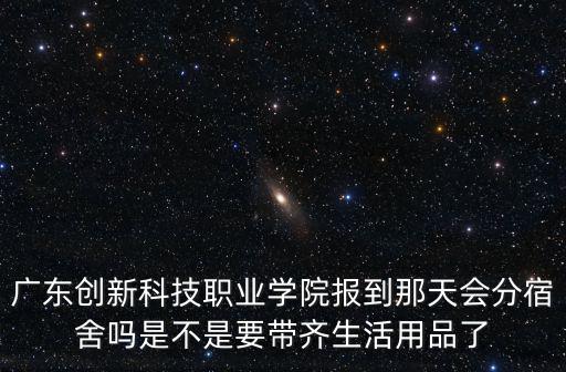 廣東創新科技職業學院報到那天會分宿舍嗎是不是要帶齊生活用品了