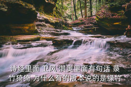 詩經里面 衛風 淇奧里面有句話 菉竹猗猗 為什么有的版本說的是綠竹
