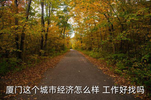 廈門怎么樣，廈門這個城市經濟怎么樣 工作好找嗎