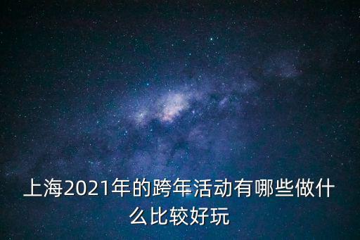 上海2021年的跨年活動(dòng)有哪些做什么比較好玩