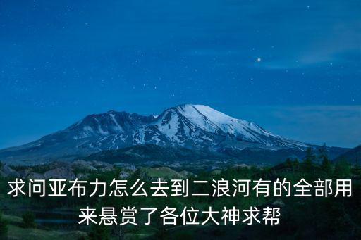 亞布力青云小鎮，求問亞布力怎么去到二浪河有的全部用來懸賞了各位大神求幫