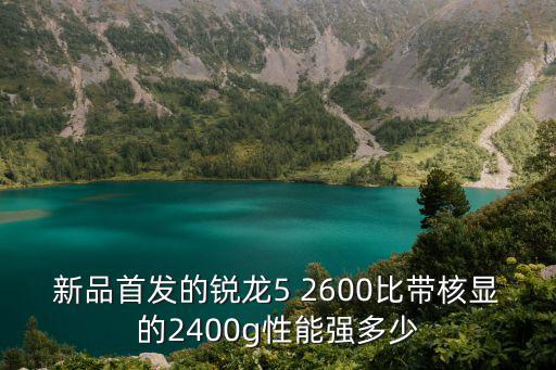新品首發的銳龍5 2600比帶核顯的2400g性能強多少