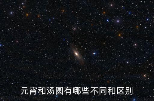 元宵和湯圓有哪些不同和區(qū)別