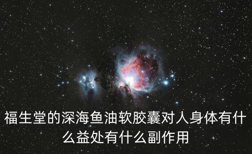福生堂的深海魚油軟膠囊對人身體有什么益處有什么副作用