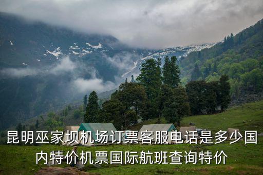 昆明巫家壩機場訂票客服電話是多少國內(nèi)特價機票國際航班查詢特價