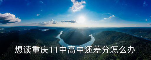 想讀重慶11中高中還差分怎么辦