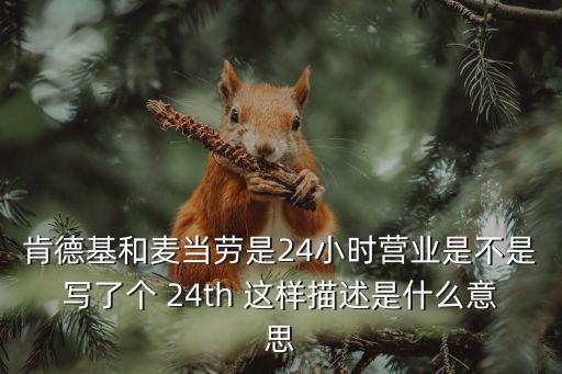 麥當(dāng)勞是24小時(shí)營(yíng)業(yè)嗎，肯德基和麥當(dāng)勞是24小時(shí)營(yíng)業(yè)是不是寫(xiě)了個(gè) 24th 這樣描述是什么意思