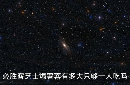 必勝客芝士焗薯蓉有多大只夠一人吃嗎
