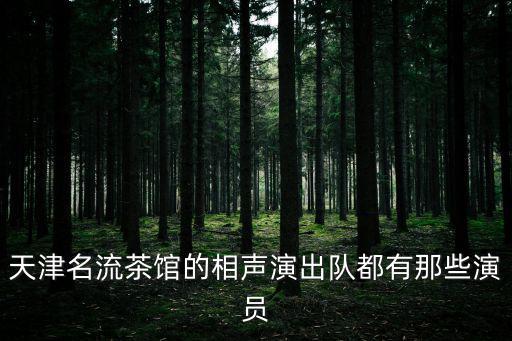 天津名流茶館的相聲演出隊都有那些演員