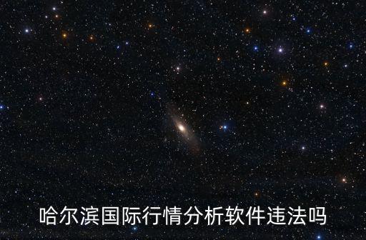 哈爾濱國際行情分析軟件違法嗎