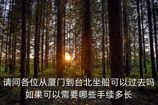 請問各位從廈門到臺北坐船可以過去嗎如果可以需要哪些手續多長