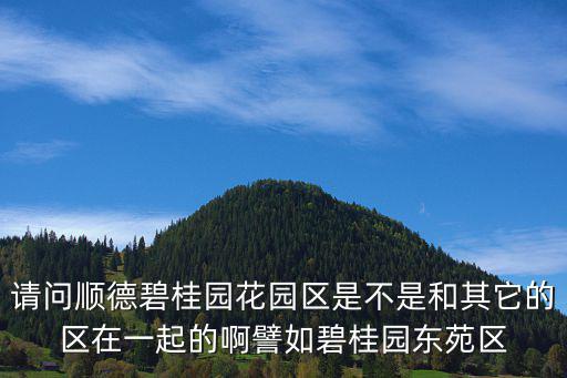 請問順德碧桂園花園區是不是和其它的區在一起的啊譬如碧桂園東苑區