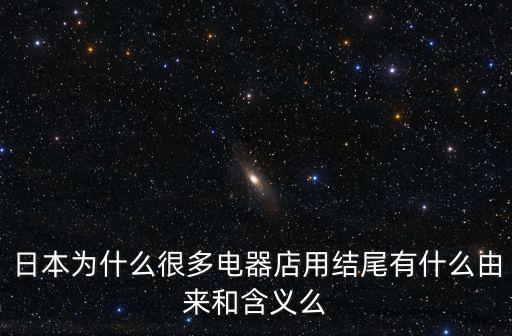 日本為什么很多電器店用結尾有什么由來和含義么