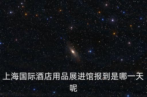 上海國際酒店用品展進館報到是哪一天呢