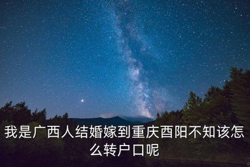 酉陽租房，我是廣西人結婚嫁到重慶酉陽不知該怎么轉戶口呢
