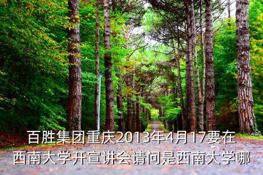 百勝集團重慶2013年4月17要在西南大學開宣講會請問是西南大學哪