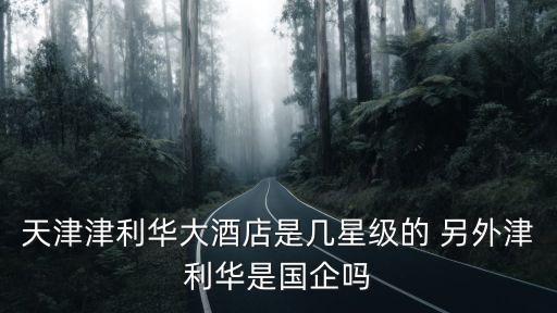 津利華大酒店，天津津利華大酒店怎么樣