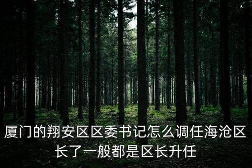 廈門的翔安區區委書記怎么調任海滄區長了一般都是區長升任